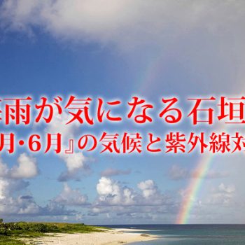 梅雨が気になる石垣島『5月・6月』の気候と紫外線対策