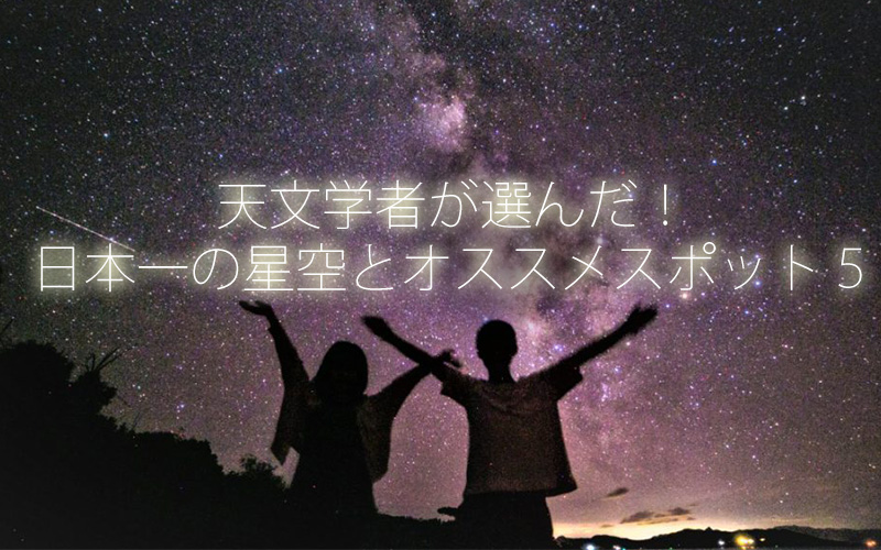 天文学者が選んだ！日本一の星空とオススメスポット５