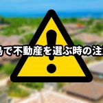 石垣島で不動産を選ぶ時の注意点！