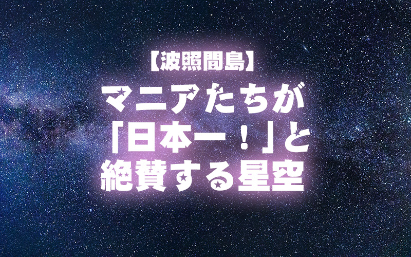 【波照間島】 マニアたちが 「日本一！」と絶賛する星空