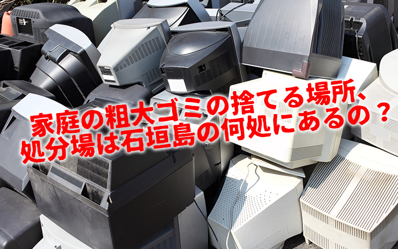 家庭の粗大ゴミの捨てる場所、処分場は石垣島の何処にあるの？